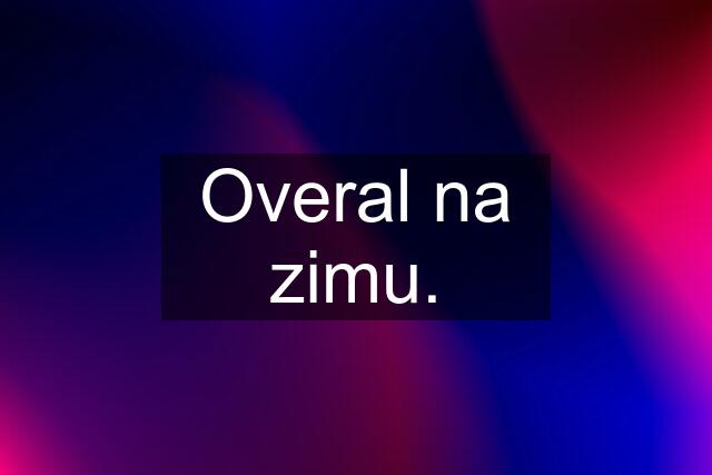 Overal na zimu.