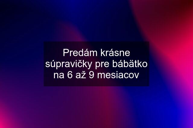 Predám krásne súpravičky pre bábätko na 6 až 9 mesiacov