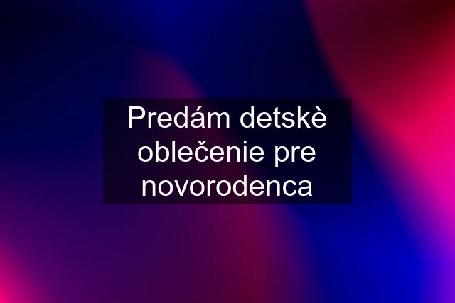 Predám detskè oblečenie pre novorodenca