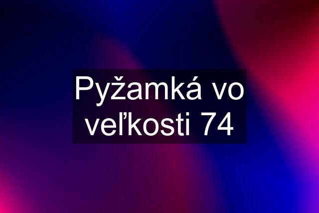 Pyžamká vo veľkosti 74