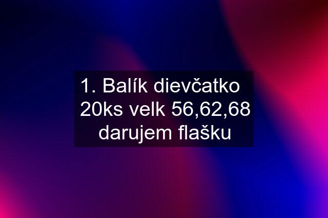 1. Balík dievčatko   20ks velk 56,62,68 darujem flašku