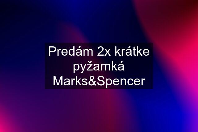 Predám 2x krátke pyžamká Marks&Spencer