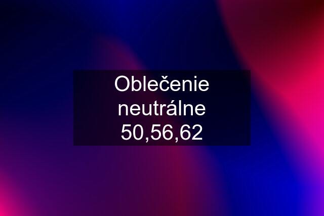 Oblečenie neutrálne 50,56,62