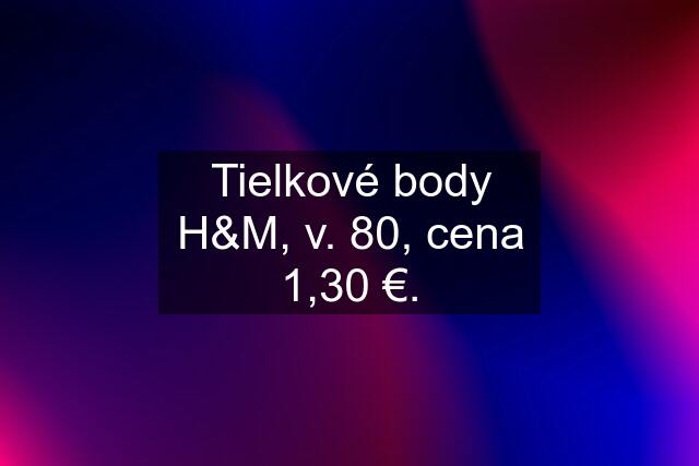 Tielkové body H&M, v. 80, cena 1,30 €.