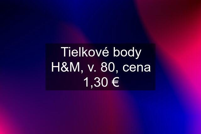 Tielkové body H&M, v. 80, cena 1,30 €