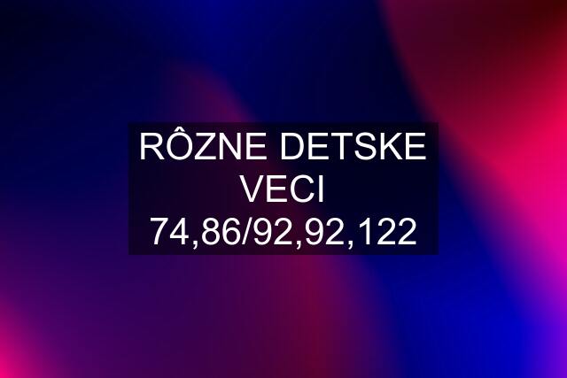 RÔZNE DETSKE VECI 74,86/92,92,122