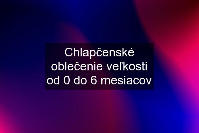 Chlapčenské oblečenie veľkosti od 0 do 6 mesiacov