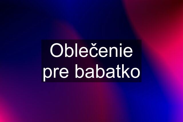 Oblečenie pre babatko