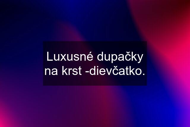 Luxusné dupačky na krst -dievčatko.