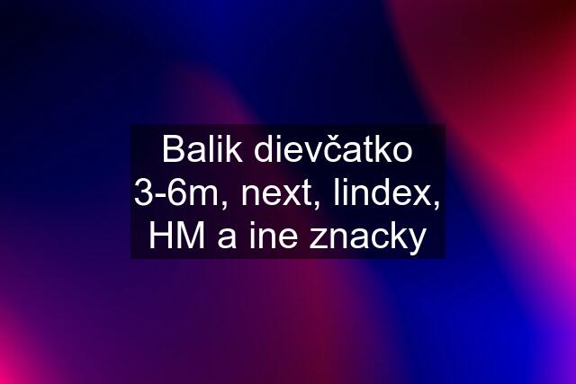 Balik dievčatko 3-6m, next, lindex, HM a ine znacky