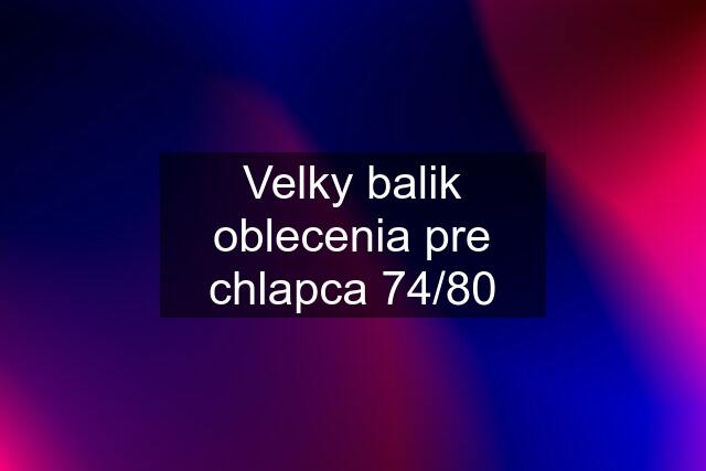 Velky balik oblecenia pre chlapca 74/80