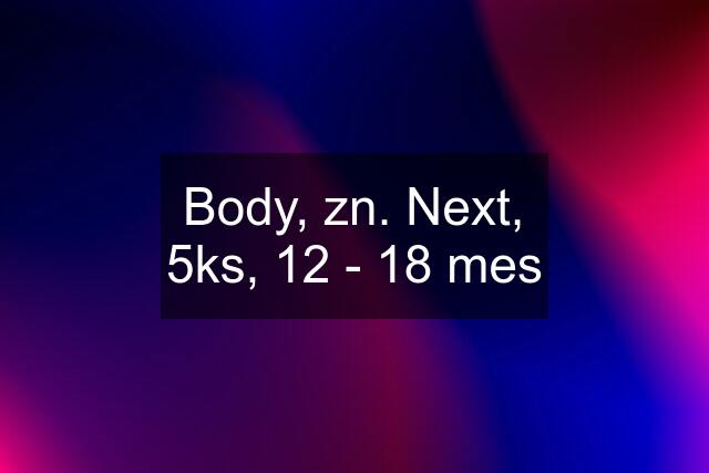 Body, zn. Next, 5ks, 12 - 18 mes