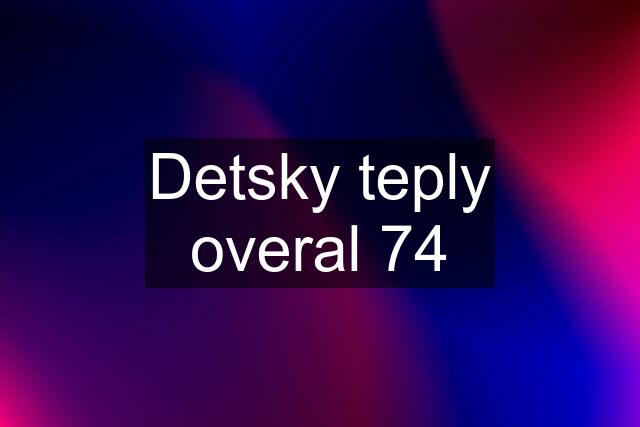 Detsky teply overal 74