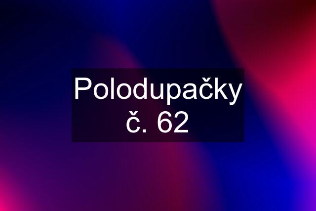 Polodupačky č. 62