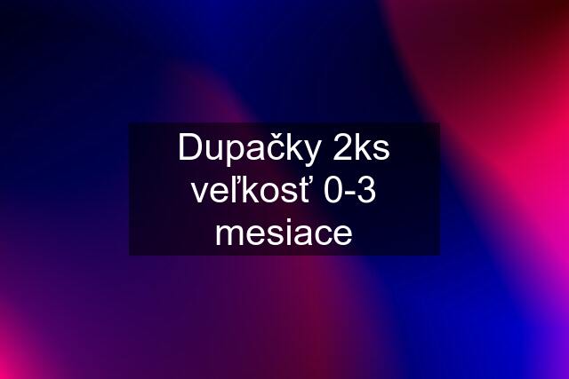 Dupačky 2ks veľkosť 0-3 mesiace