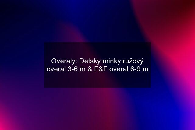 Overaly: Detsky minky ružový overal 3-6 m & F&F overal 6-9 m