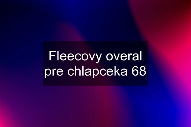 Fleecovy overal pre chlapceka 68