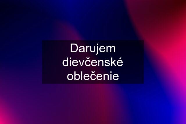 Darujem dievčenské oblečenie