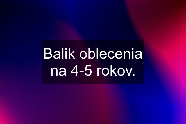 Balik oblecenia na 4-5 rokov.