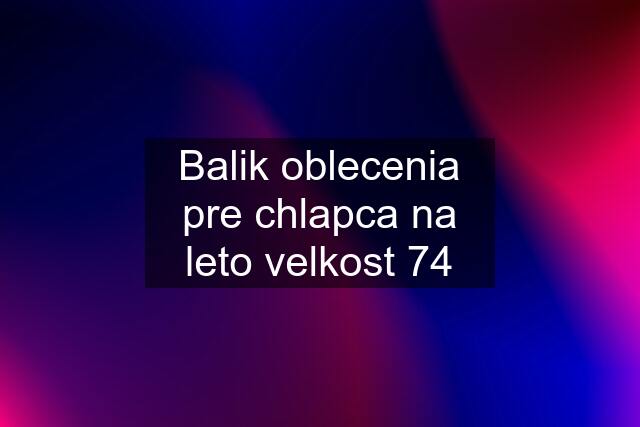 Balik oblecenia pre chlapca na leto velkost 74