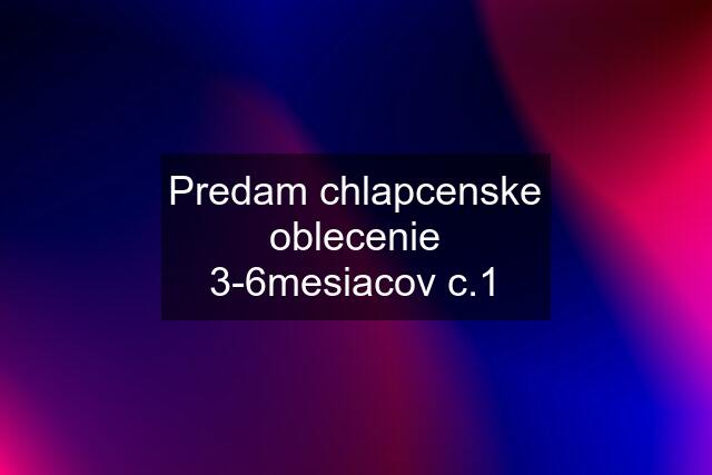 Predam chlapcenske oblecenie 3-6mesiacov c.1