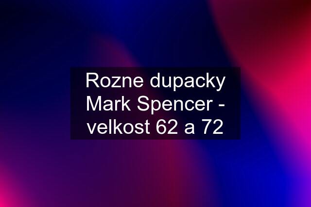 Rozne dupacky Mark Spencer - velkost 62 a 72