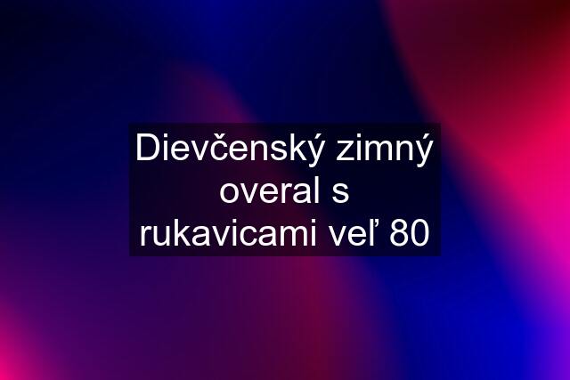 Dievčenský zimný overal s rukavicami veľ 80