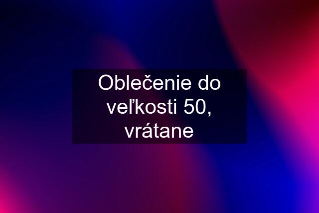 Oblečenie do veľkosti 50, vrátane