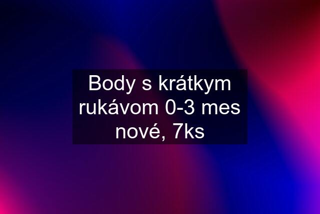 Body s krátkym rukávom 0-3 mes nové, 7ks