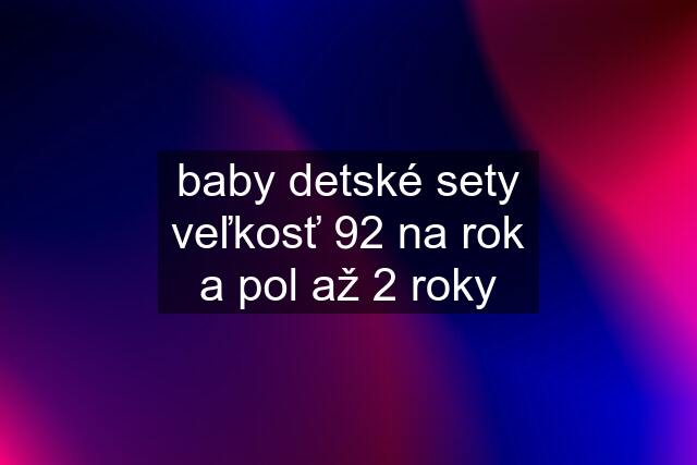 baby detské sety veľkosť 92 na rok a pol až 2 roky