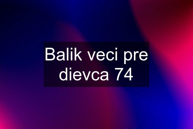 Balik veci pre dievca 74