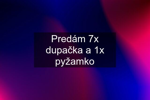 Predám 7x dupačka a 1x pyžamko