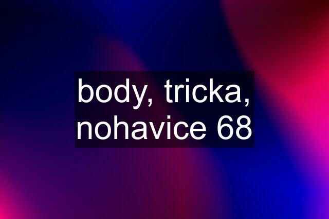 body, tricka, nohavice 68