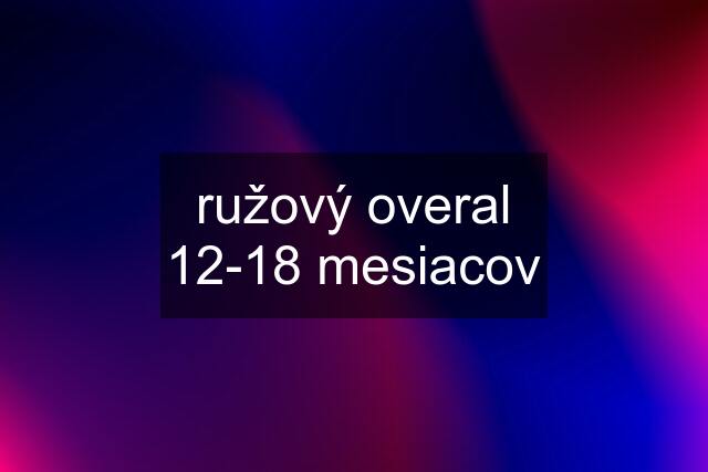 ružový overal 12-18 mesiacov