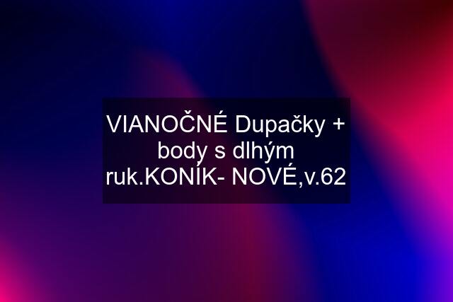 VIANOČNÉ Dupačky + body s dlhým ruk.KONÍK- NOVÉ,v.62