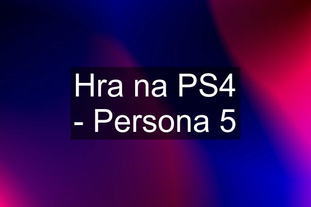 Hra na PS4 - Persona 5