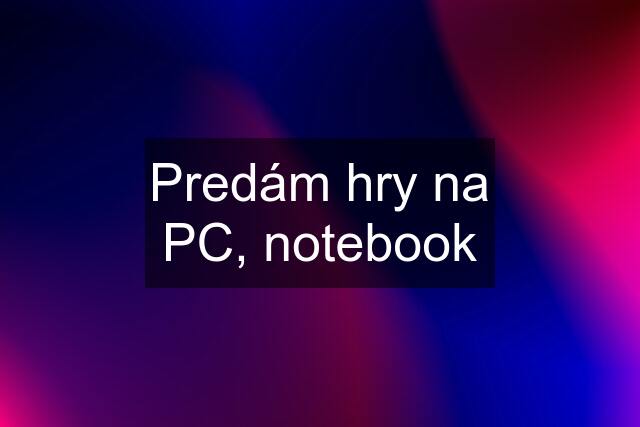 Predám hry na PC, notebook