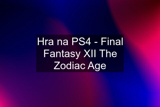 Hra na PS4 - Final Fantasy XII The Zodiac Age