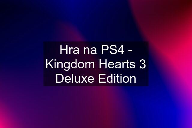 Hra na PS4 - Kingdom Hearts 3 Deluxe Edition