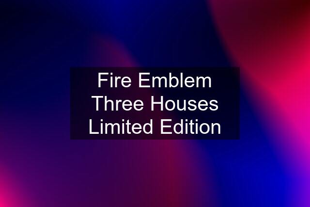 Fire Emblem Three Houses Limited Edition