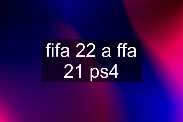 fifa 22 a ffa 21 ps4