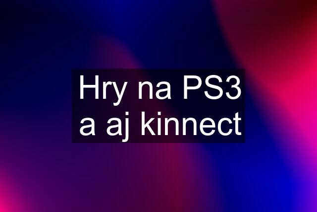 Hry na PS3 a aj kinnect