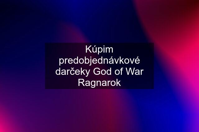 Kúpim predobjednávkové darčeky God of War Ragnarok