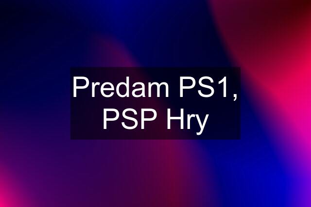 Predam PS1, PSP Hry