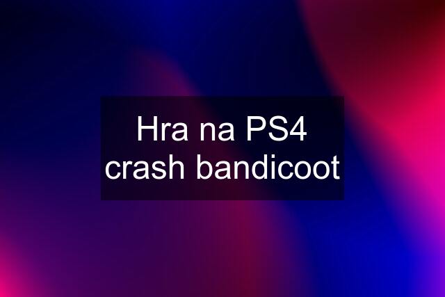 Hra na PS4 crash bandicoot