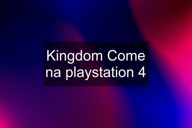 Kingdom Come na playstation 4