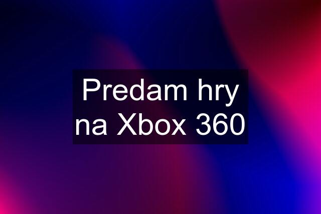 Predam hry na Xbox 360