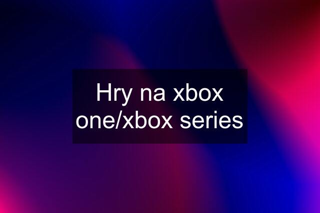 Hry na xbox one/xbox series