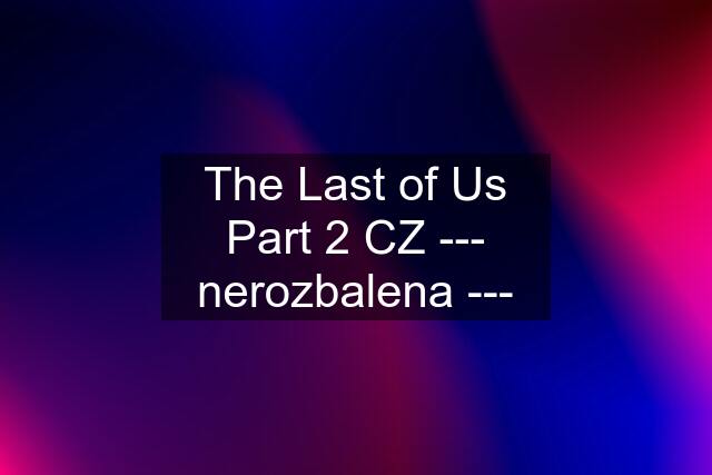 The Last of Us Part 2 CZ --- nerozbalena ---
