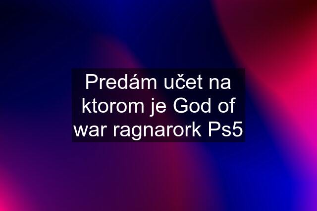 Predám učet na ktorom je God of war ragnarork Ps5